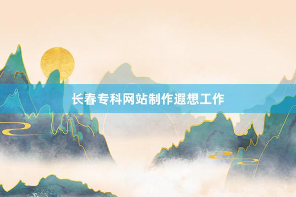 长春专科网站制作遐想工作